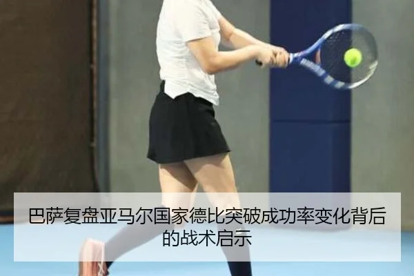 巴萨复盘亚马尔国家德比突破成功率变化背后的战术启示