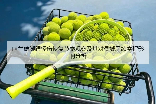哈兰德脚踝轻伤恢复节奏观察及其对曼城后续赛程影响分析