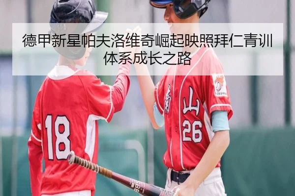 德甲新星帕夫洛维奇崛起映照拜仁青训体系成长之路